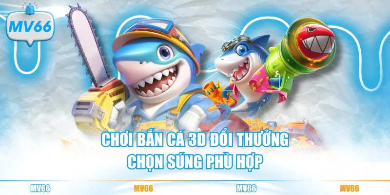 Chơi bắn cá 3D đổi thưởng chọn súng phù hợp