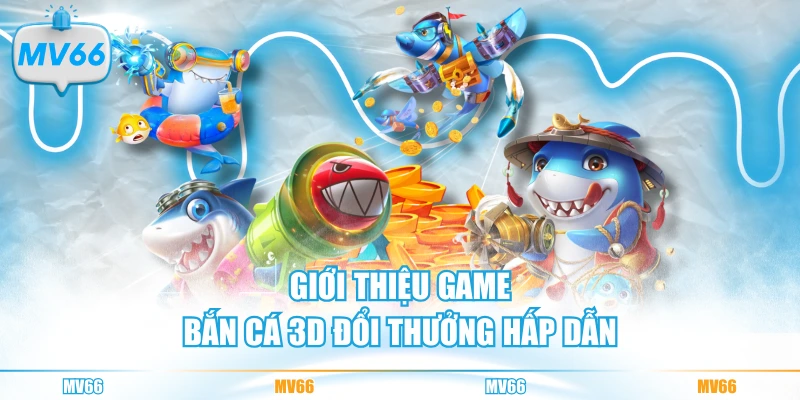 Giới thiệu game bắn cá 3D đổi thưởng hấp dẫn