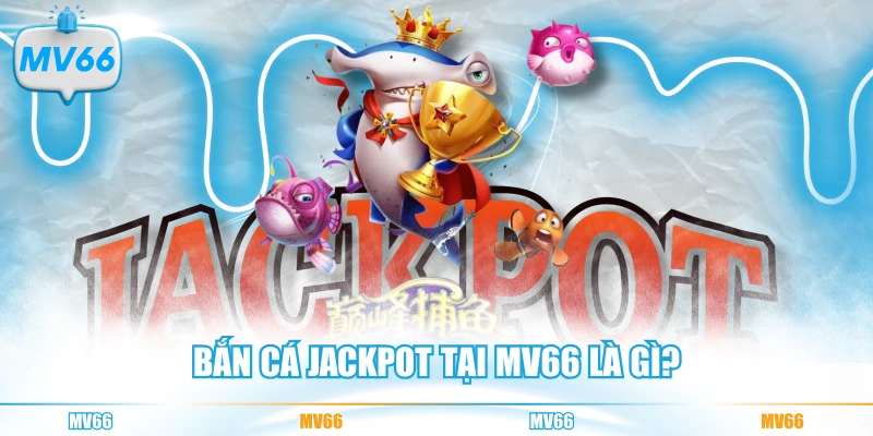 Bắn cá Jackpot tại MV66 là gì?