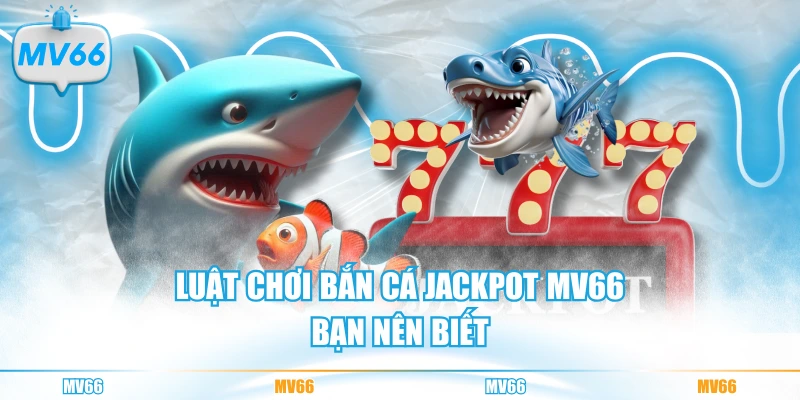 Luật chơi bắn cá Jackpot MV66 bạn nên biết