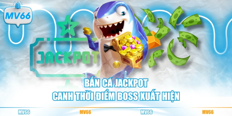 Bắn cá Jackpot MV66 canh thời điểm boss xuất hiện
