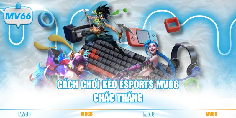Cách chơi kèo Esports MV66 chắc thắng