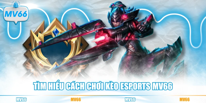 Tìm hiểu cách chơi kèo Esports MV66