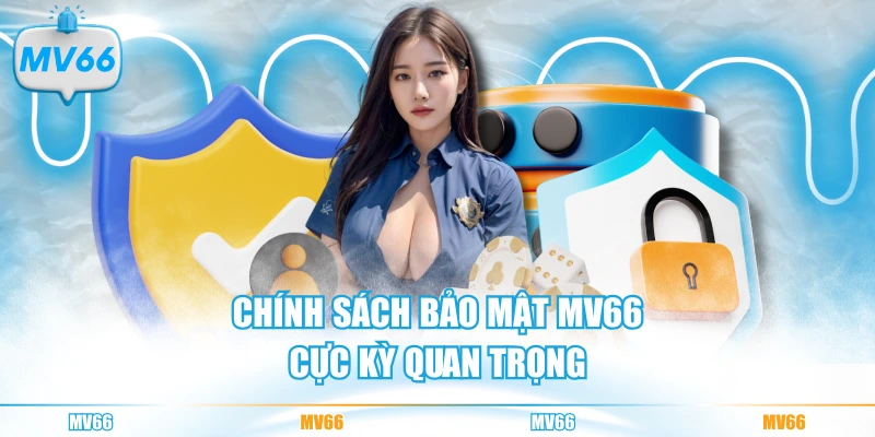 Chính sách bảo mật MV66 cực kỳ quan trọng