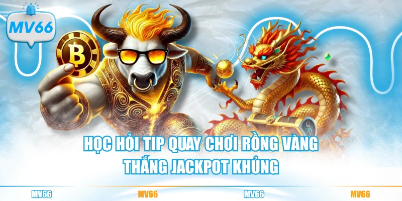 Học hỏi tip quay chơi Rồng Vàng thắng Jackpot khủng