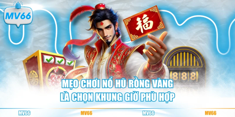 Mẹo chơi nổ hũ Rồng Vàng là chọn khung giờ phù hợp