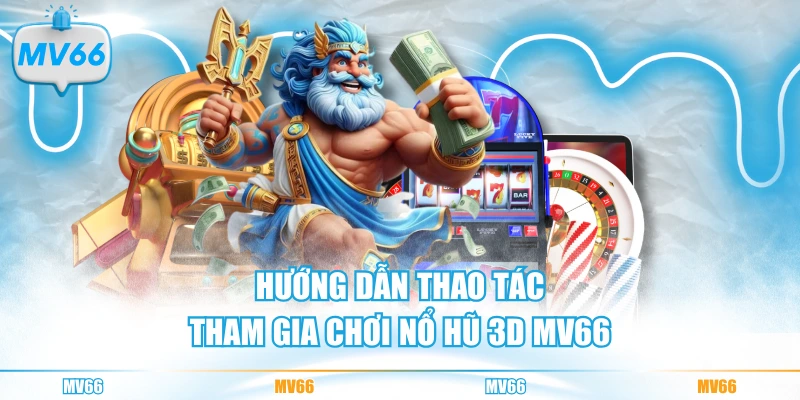 Hướng dẫn thao tác tham gia chơi nổ hũ 3D MV66
