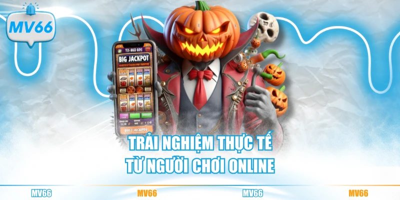 Trải nghiệm thực tế từ người chơi online