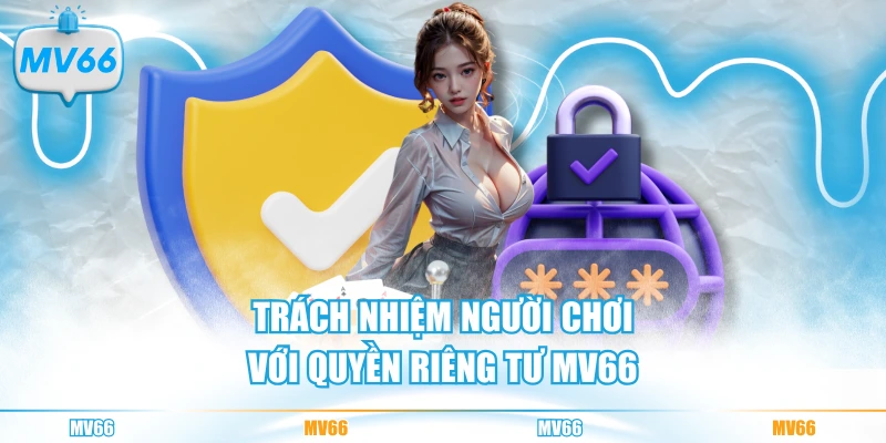 Trách nhiệm người chơi với quyền riêng tư MV66