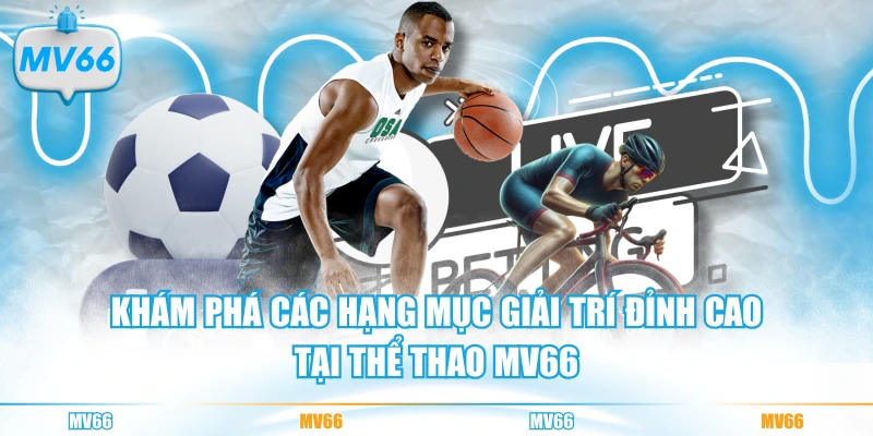 Khám phá các hạng mục giải trí đỉnh cao tại thể thao MV66