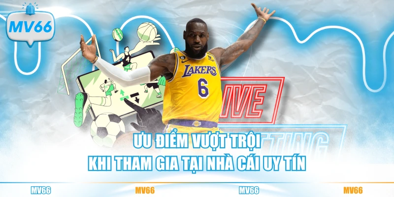 Ưu điểm vượt trội khi tham gia tại nhà cái uy tín